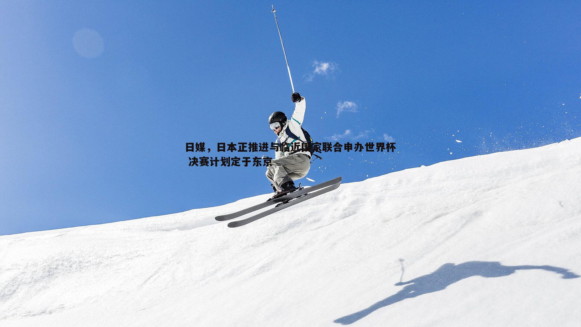日媒，日本正推进与临近国家联合申办世界杯 决赛计划定于东京