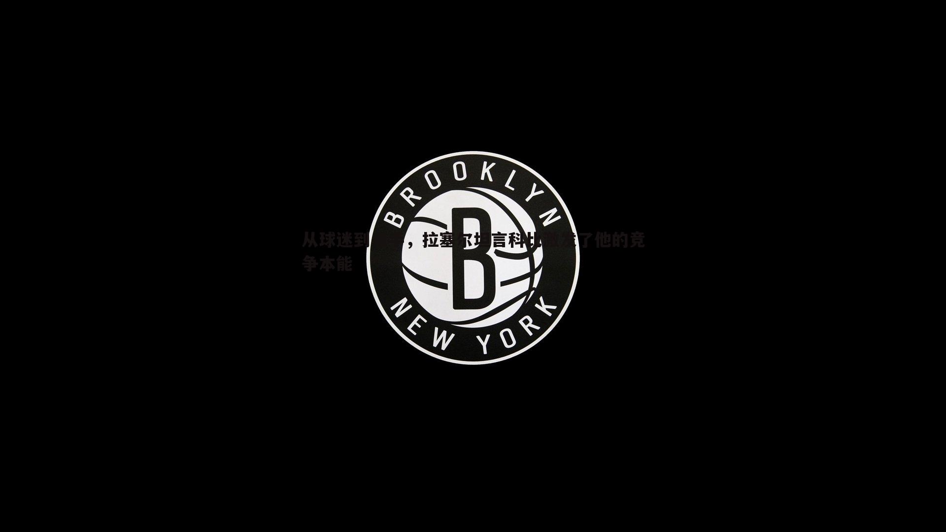 金年会-从球迷到杀手，拉塞尔坦言科比激发了他的竞争本能