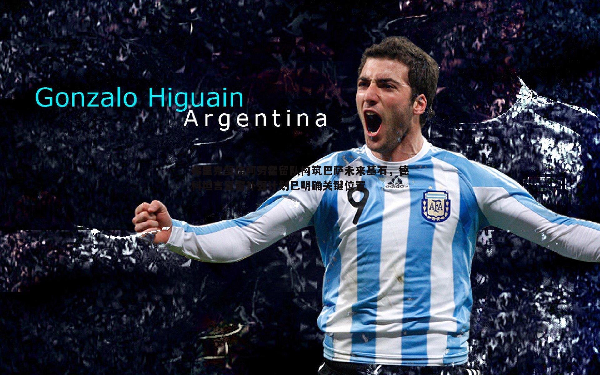 金年会-弗里克坚信阿劳霍留队构筑巴萨未来基石，德科坦言夏窗补强计划已明确关键位置