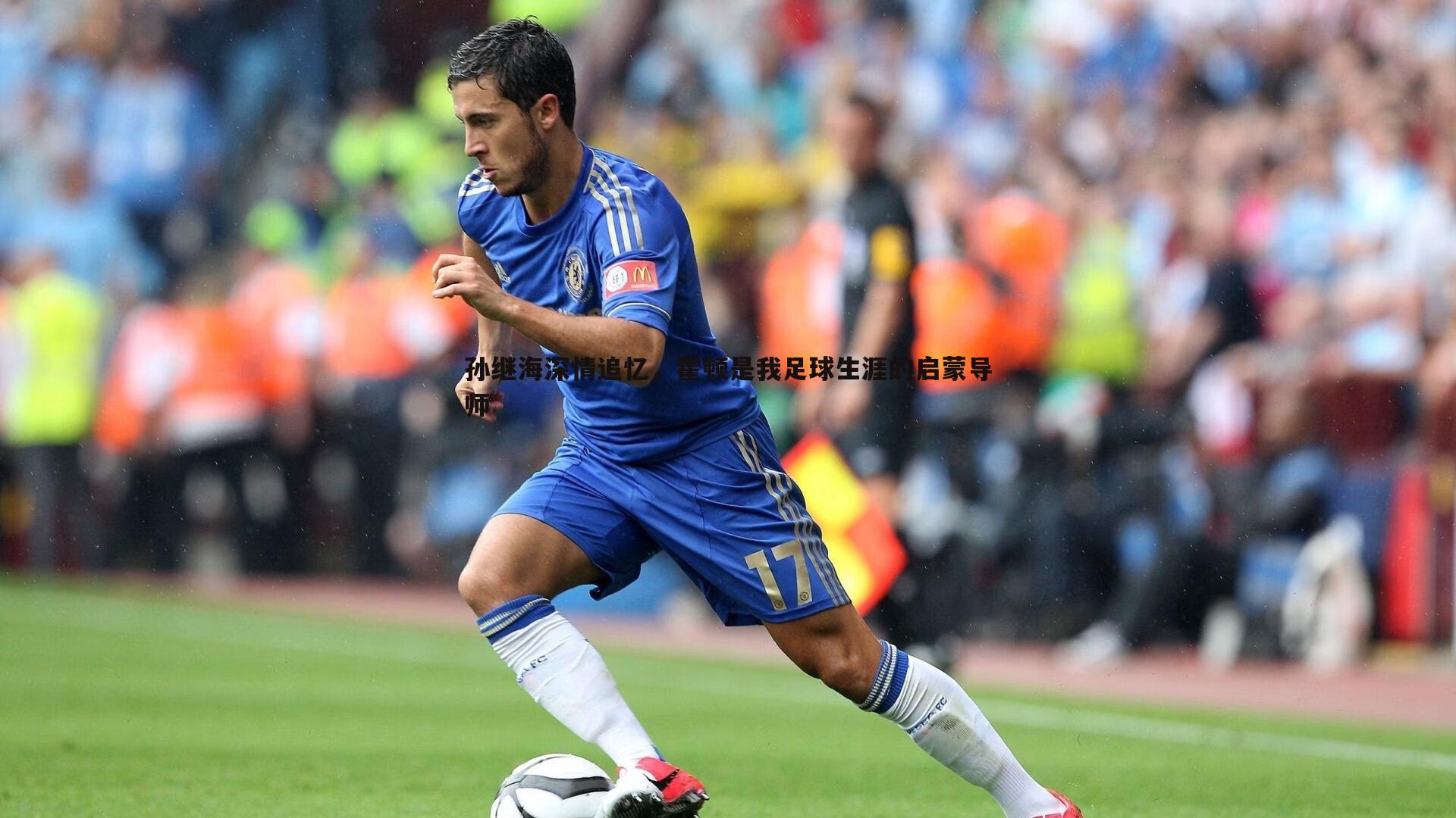 金年会-孙继海深情追忆，霍顿是我足球生涯的启蒙导师