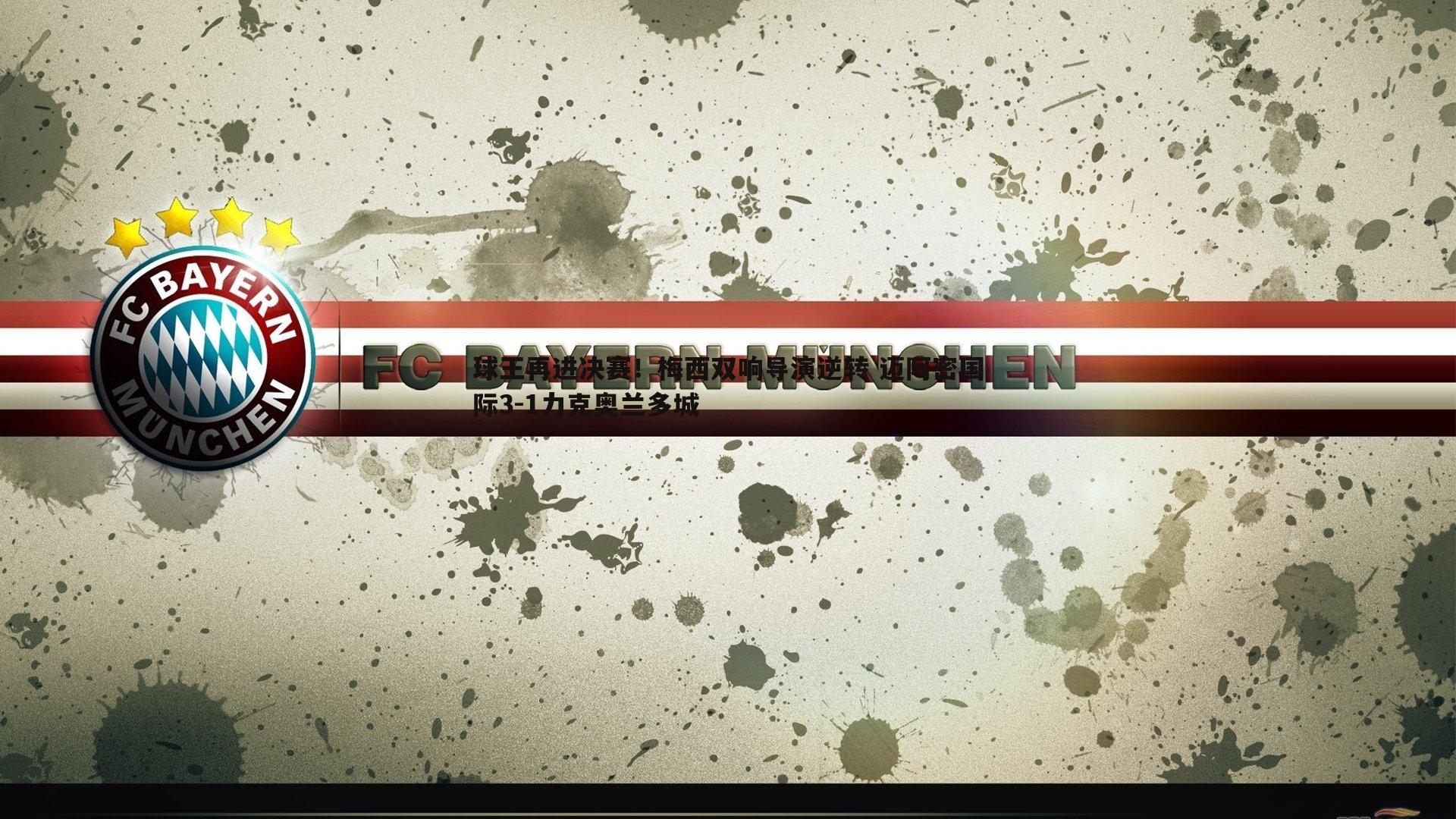 球王再进决赛！梅西双响导演逆转 迈阿密国际3-1力克奥兰多城