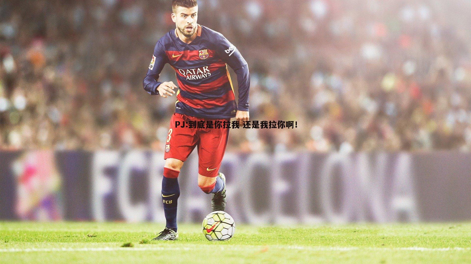 金年会-PJ:到底是你拉我 还是我拉你啊！