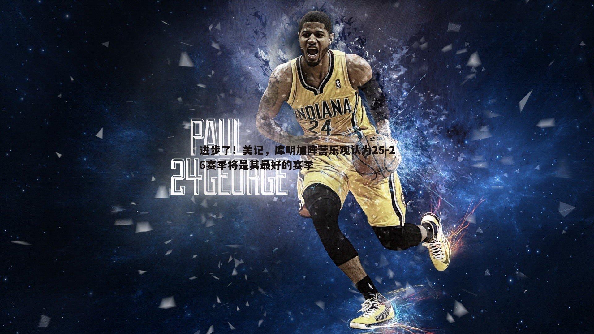 金年会-进步了！美记，库明加阵营乐观认为25-26赛季将是其最好的赛季