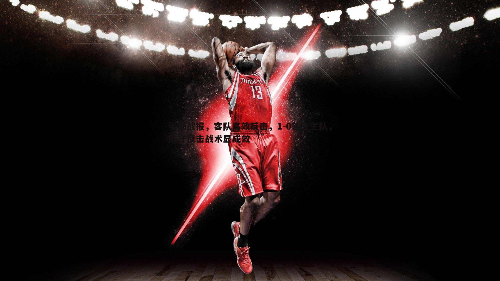 半场战报，客队高效反击，1-0领先主队，防守反击战术显成效