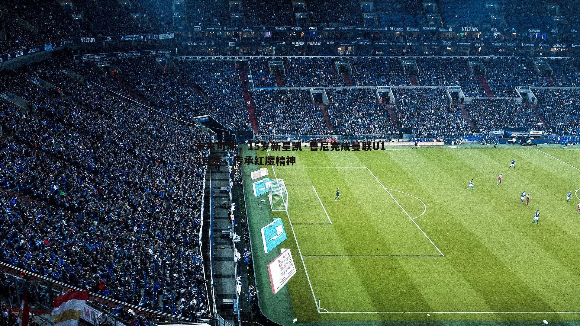 金年会-未来可期，15岁新星凯·鲁尼完成曼联U18首秀，传承红魔精神