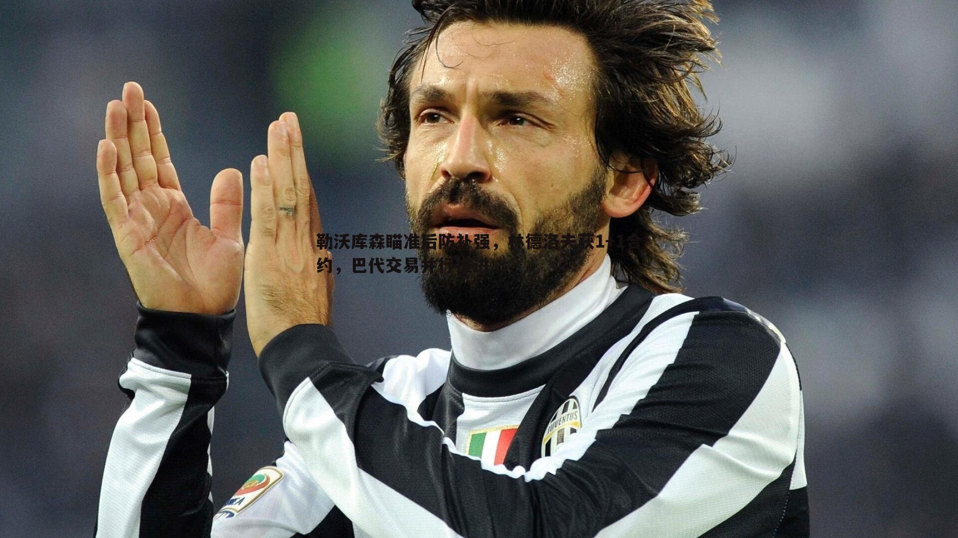 勒沃库森瞄准后防补强，林德洛夫获1+1合约，巴代交易并行推进