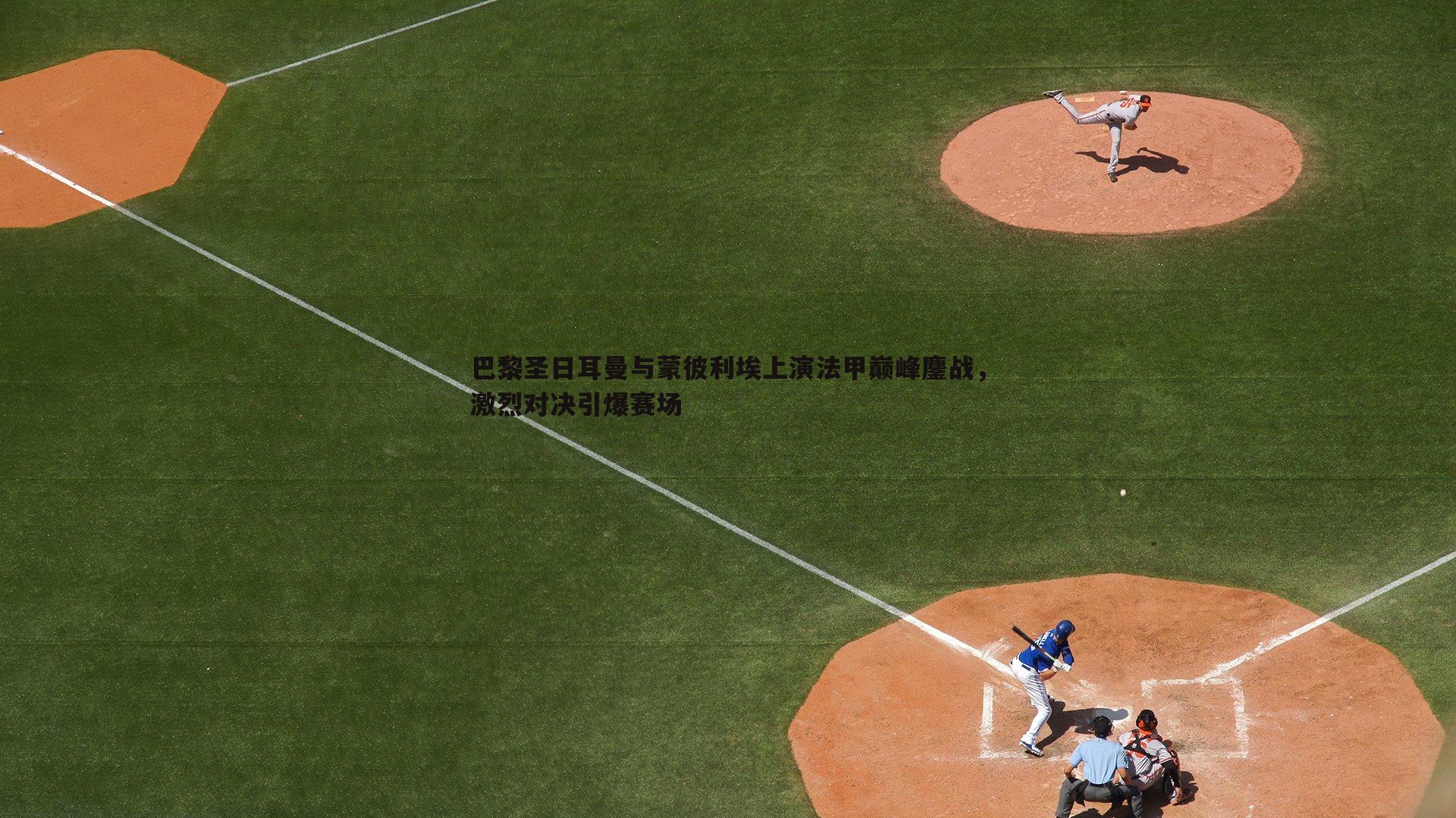 巴黎圣日耳曼与蒙彼利埃上演法甲巅峰鏖战,激烈对决引爆赛场